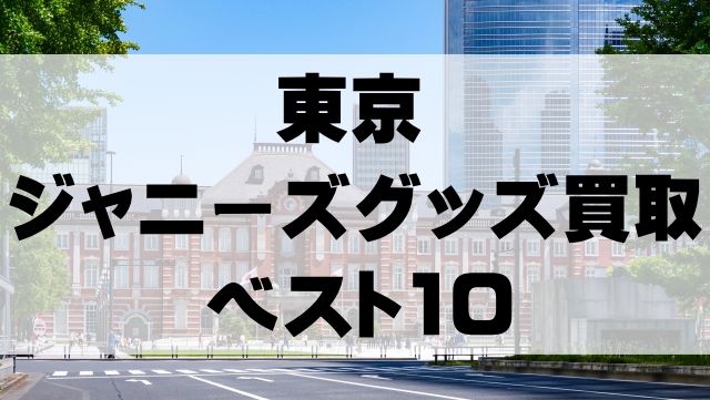 【ジャニーズグッズ買取】東京でのおすすめランキングベスト10！高額なのは？
